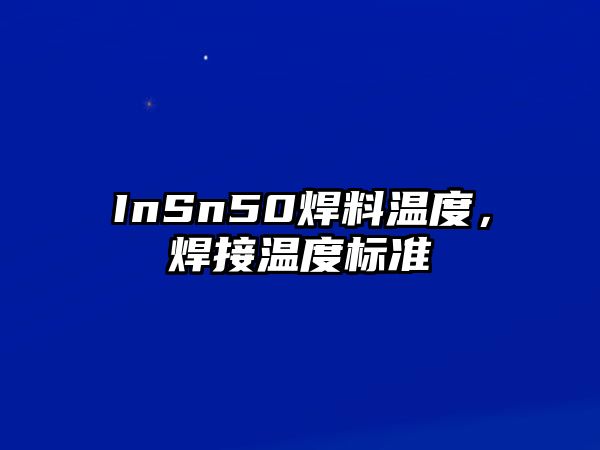 InSn50焊料溫度，焊接溫度標(biāo)準(zhǔn)