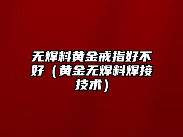 無焊料黃金戒指好不好（黃金無焊料焊接技術）