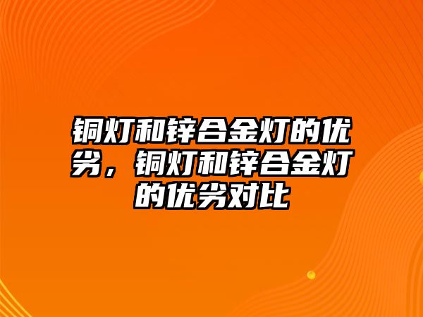 銅燈和鋅合金燈的優(yōu)劣，銅燈和鋅合金燈的優(yōu)劣對比