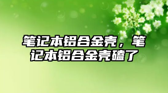 筆記本鋁合金殼，筆記本鋁合金殼磕了