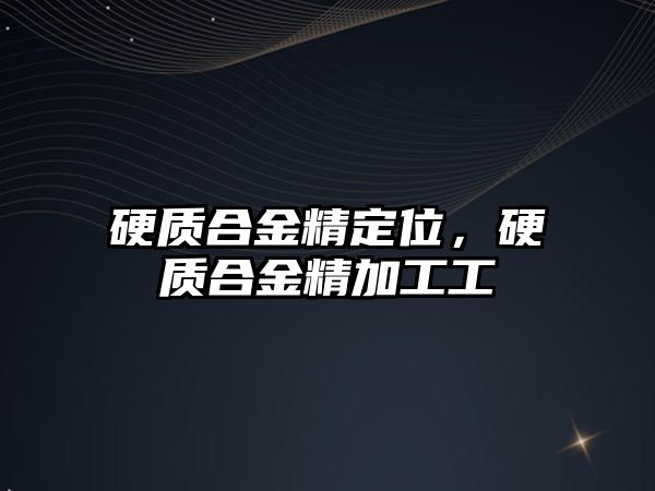 硬質(zhì)合金精定位，硬質(zhì)合金精加工工