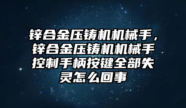 鋅合金壓鑄機機械手，鋅合金壓鑄機機械手控制手柄按鍵全部失靈怎么回事