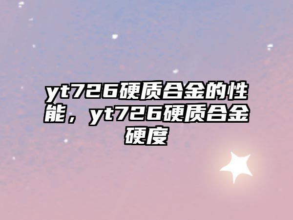 yt726硬質(zhì)合金的性能，yt726硬質(zhì)合金硬度