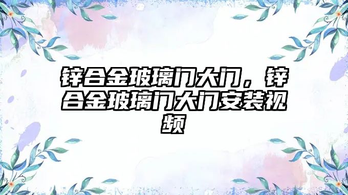 鋅合金玻璃門大門，鋅合金玻璃門大門安裝視頻