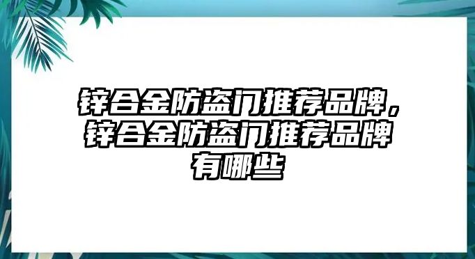 鋅合金防盜門推薦品牌，鋅合金防盜門推薦品牌有哪些