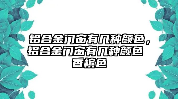 鋁合金門(mén)窗有幾種顏色，鋁合金門(mén)窗有幾種顏色 香檳色