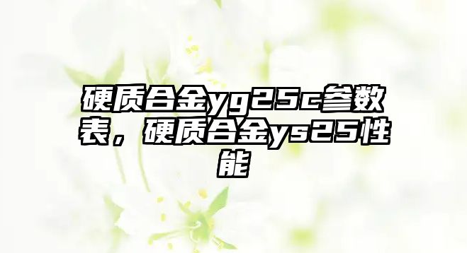 硬質(zhì)合金yg25c參數(shù)表，硬質(zhì)合金ys25性能