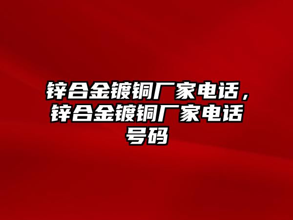 鋅合金鍍銅廠家電話，鋅合金鍍銅廠家電話號碼