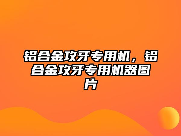 鋁合金攻牙專用機，鋁合金攻牙專用機器圖片