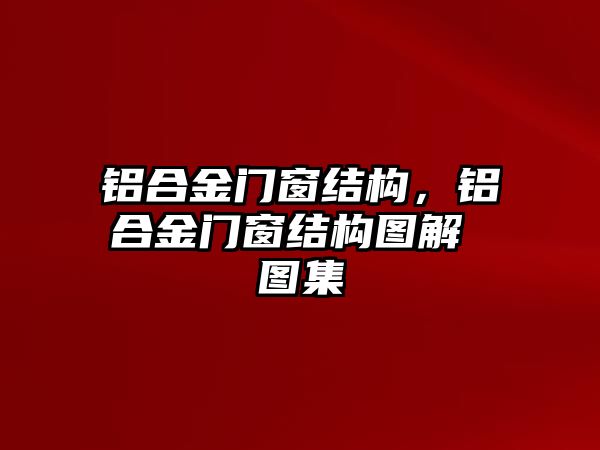 鋁合金門窗結(jié)構(gòu)，鋁合金門窗結(jié)構(gòu)圖解 圖集