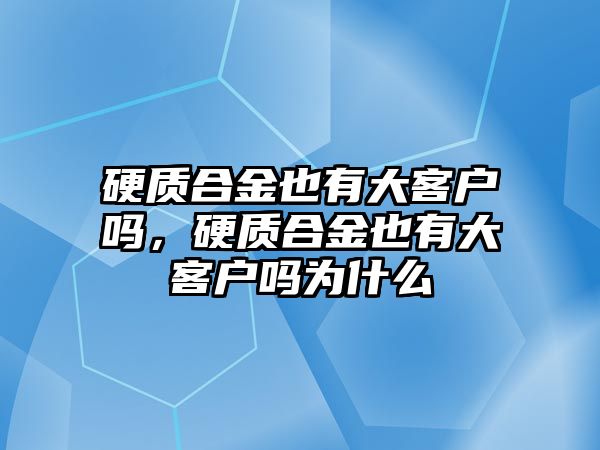 硬質合金也有大客戶嗎，硬質合金也有大客戶嗎為什么