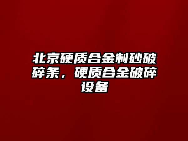 北京硬質(zhì)合金制砂破碎條，硬質(zhì)合金破碎設(shè)備