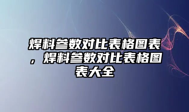 焊料參數(shù)對(duì)比表格圖表，焊料參數(shù)對(duì)比表格圖表大全