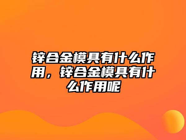 鋅合金模具有什么作用，鋅合金模具有什么作用呢