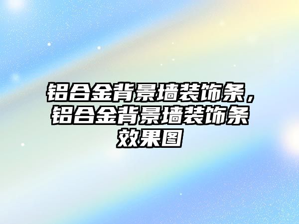 鋁合金背景墻裝飾條，鋁合金背景墻裝飾條效果圖