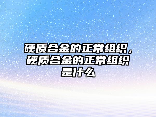 硬質合金的正常組織，硬質合金的正常組織是什么