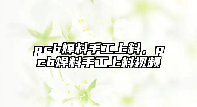 pcb焊料手工上料，pcb焊料手工上料視頻