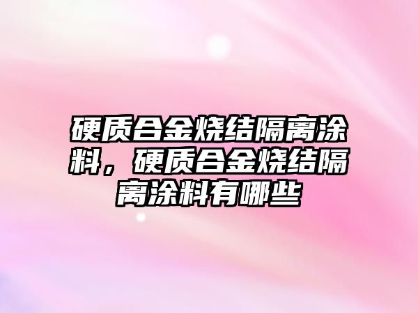 硬質(zhì)合金燒結(jié)隔離涂料，硬質(zhì)合金燒結(jié)隔離涂料有哪些