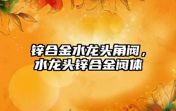 鋅合金水龍頭角閥，水龍頭鋅合金閥體