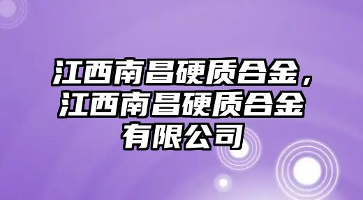 江西南昌硬質(zhì)合金，江西南昌硬質(zhì)合金有限公司