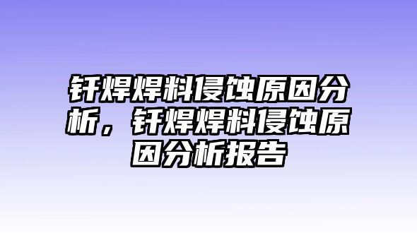 釬焊焊料侵蝕原因分析，釬焊焊料侵蝕原因分析報告