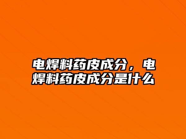 電焊料藥皮成分，電焊料藥皮成分是什么