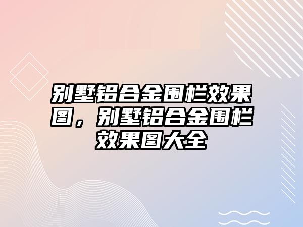 別墅鋁合金圍欄效果圖，別墅鋁合金圍欄效果圖大全