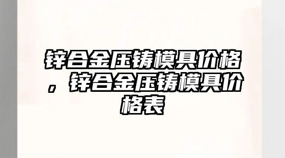 鋅合金壓鑄模具價格，鋅合金壓鑄模具價格表