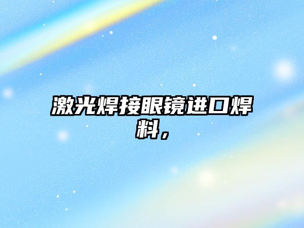 激光焊接眼鏡進(jìn)口焊料，