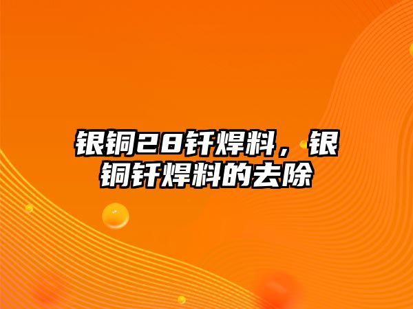 銀銅28釬焊料，銀銅釬焊料的去除