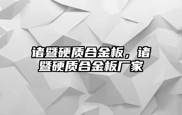 諸暨硬質(zhì)合金板，諸暨硬質(zhì)合金板廠家