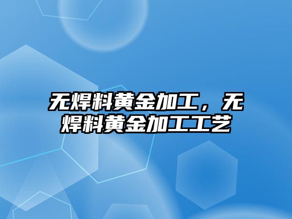 無焊料黃金加工，無焊料黃金加工工藝