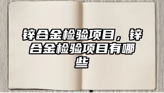 鋅合金檢驗項目，鋅合金檢驗項目有哪些