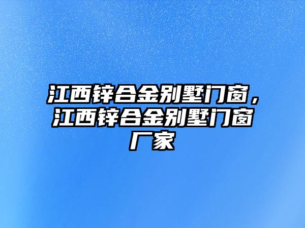 江西鋅合金別墅門窗，江西鋅合金別墅門窗廠家