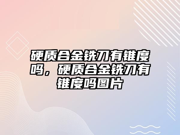 硬質(zhì)合金銑刀有錐度嗎，硬質(zhì)合金銑刀有錐度嗎圖片