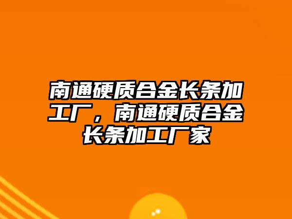 南通硬質合金長條加工廠，南通硬質合金長條加工廠家