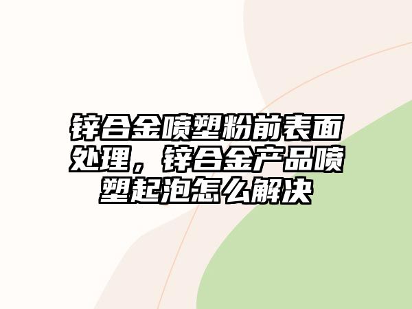 鋅合金噴塑粉前表面處理，鋅合金產(chǎn)品噴塑起泡怎么解決