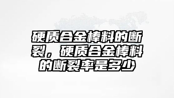 硬質(zhì)合金棒料的斷裂，硬質(zhì)合金棒料的斷裂率是多少