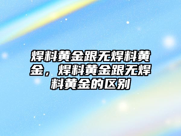 焊料黃金跟無(wú)焊料黃金，焊料黃金跟無(wú)焊料黃金的區(qū)別