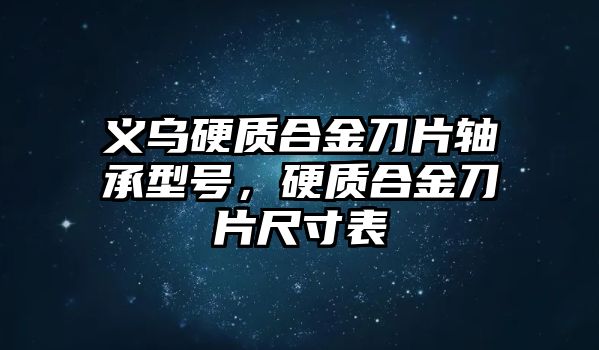 義烏硬質(zhì)合金刀片軸承型號(hào)，硬質(zhì)合金刀片尺寸表