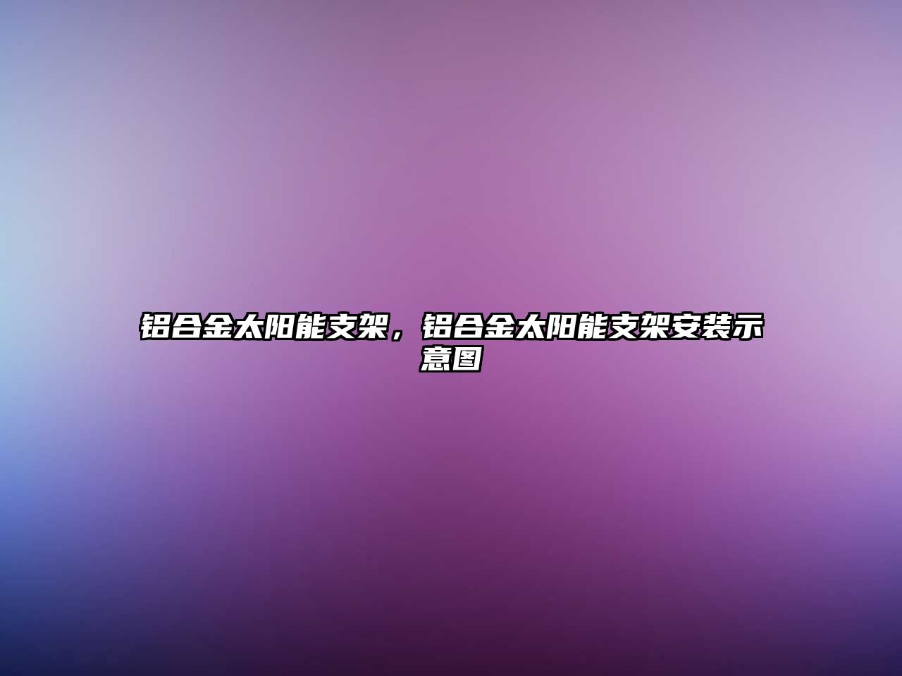 鋁合金太陽能支架，鋁合金太陽能支架安裝示意圖