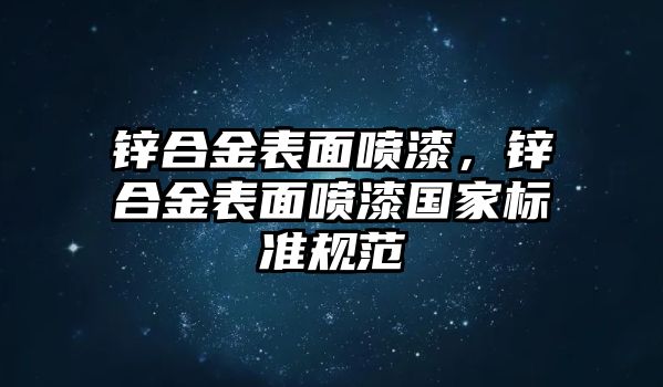 鋅合金表面噴漆，鋅合金表面噴漆國(guó)家標(biāo)準(zhǔn)規(guī)范