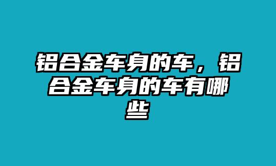 鋁合金車身的車，鋁合金車身的車有哪些