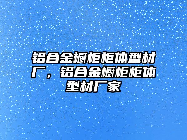 鋁合金櫥柜柜體型材廠，鋁合金櫥柜柜體型材廠家