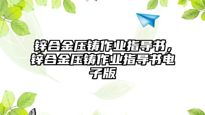 鋅合金壓鑄作業(yè)指導(dǎo)書，鋅合金壓鑄作業(yè)指導(dǎo)書電子版