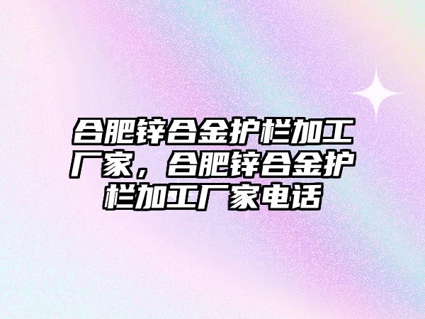 合肥鋅合金護欄加工廠家，合肥鋅合金護欄加工廠家電話