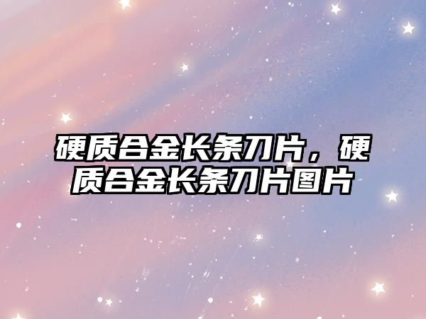 硬質(zhì)合金長條刀片，硬質(zhì)合金長條刀片圖片