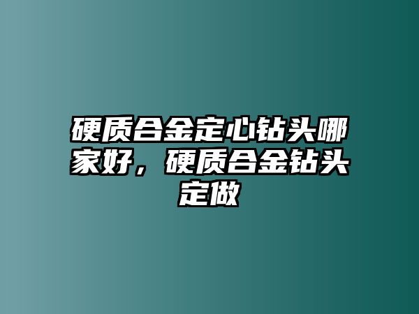 硬質(zhì)合金定心鉆頭哪家好，硬質(zhì)合金鉆頭定做