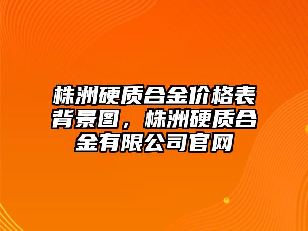 株洲硬質(zhì)合金價(jià)格表背景圖，株洲硬質(zhì)合金有限公司官網(wǎng)