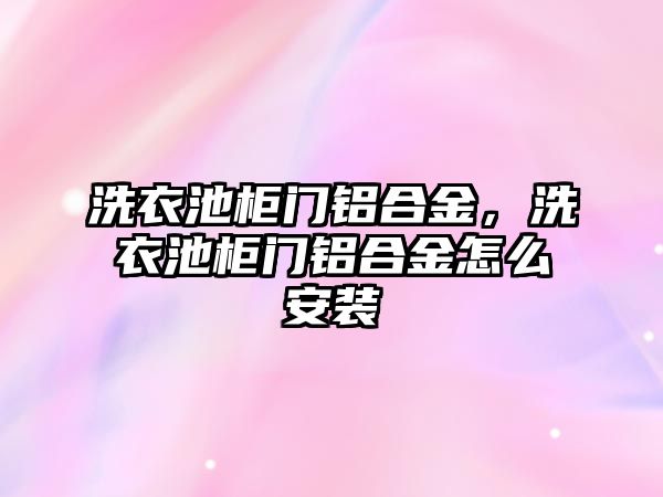 洗衣池柜門鋁合金，洗衣池柜門鋁合金怎么安裝